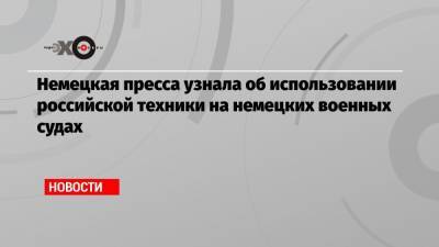 Герхард Шредер - Немецкая пресса узнала об использовании российской техники на немецких военных судах - echo.msk.ru