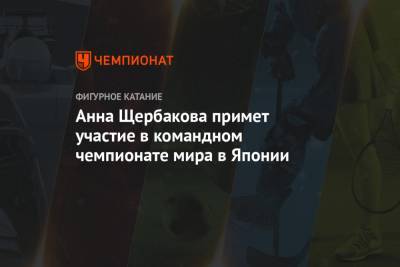 Анна Щербакова - Анна Щербакова примет участие в командном чемпионате мира в Японии - championat.com - Япония - Швеция - Стокгольм