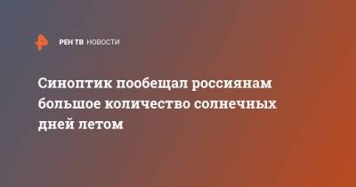 Евгений Тишковец - Синоптик пообещал россиянам большое количество солнечных дней летом - ren.tv - Москва