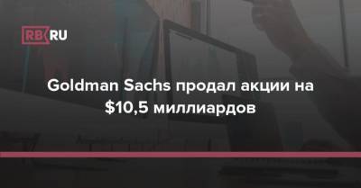 Morgan Stanley - Goldman Sachs продал акции на $10,5 миллиардов - rb.ru