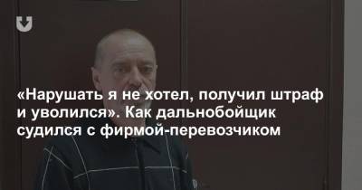 «Нарушать я не хотел, получил штраф и уволился». Как дальнобойщик судился с фирмой-перевозчиком - news.tut.by