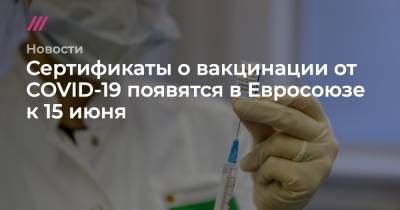 Сертификаты о вакцинации от COVID-19 появятся в Евросоюзе к 15 июня - tvrain.ru