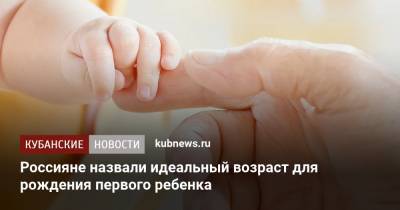Россияне назвали идеальный возраст для рождения первого ребенка - kubnews.ru - Россия - Краснодарский край