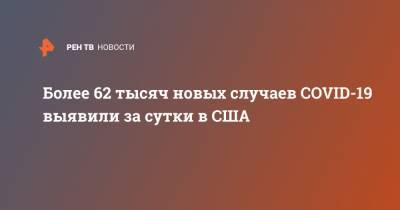 Джонс Хопкинс - Более 62 тысяч новых случаев COVID-19 выявили за сутки в США - ren.tv - США