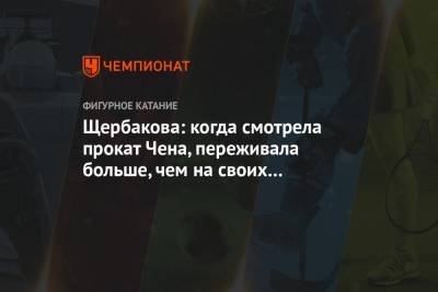 Анна Щербакова - Щербакова: когда смотрела прокат Чена, переживала больше, чем на своих выступлениях - championat.com - Швеция - Стокгольм