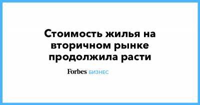 Стоимость жилья на вторичном рынке продолжила расти - forbes.ru - Казань