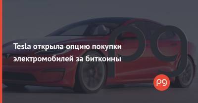 Илон Маск - Tesla открыла опцию покупки электромобилей за биткоины - thepage.ua