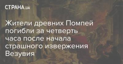 Жители древних Помпей погибли за четверть часа после начала страшного извержения Везувия - strana.ua