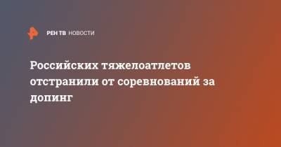Российских тяжелоатлетов отстранили от соревнований за допинг - ren.tv