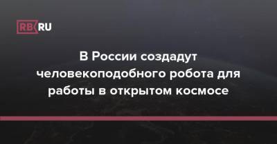 В России создадут человекоподобного робота для работы в открытом космосе - rb.ru - Россия