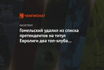 Владимир Гомельский - Гомельский удалил из списка претендентов на титул Евролиги два топ-клуба и оставил ЦСКА - championat.com - Мадрид