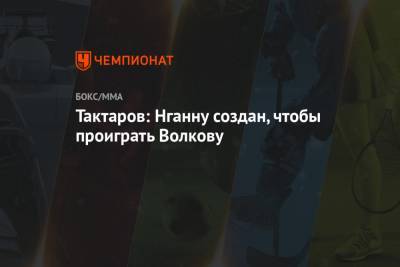 Александр Волков - Олег Тактаров - Фрэнсис Нганн - Тактаров: Нганну создан, чтобы проиграть Волкову - championat.com