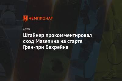 Гюнтер Штайнер - Штайнер прокомментировал сход Мазепина на старте Гран-при Бахрейна - championat.com - Бахрейн