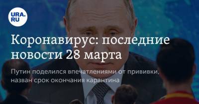 Владимир Путин - Коронавирус: последние новости 28 марта. Путин поделился впечатлениями от прививки, назван срок окончания карантина - ura.news - Норвегия - Бразилия - Ухань