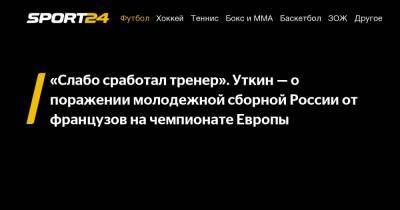 Василий Уткин - Михаил Галактионов - «Слабо сработал тренер». Уткин — о поражении молодежной сборной России от французов на чемпионате Европы - sport24.ru
