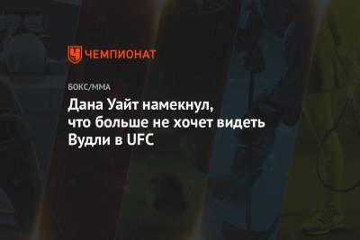 Дана Уайт - Дана Уайт намекнул, что больше не хочет видеть Вудли в UFC - championat.com