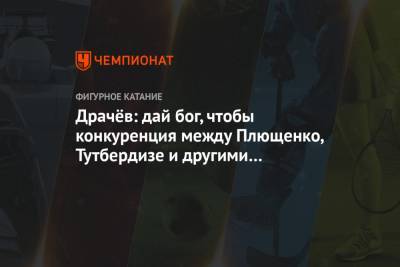 Владимир Драчев - Драчёв: дай бог, чтобы конкуренция между Плющенко, Тутберидзе и другими продолжалась - championat.com - Стокгольм