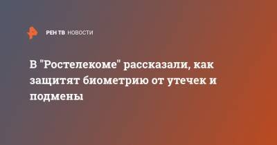 В "Ростелекоме" рассказали, как защитят биометрию от утечек и подмены - ren.tv