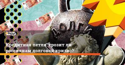 Елизавета Данилова - Кредитная петля: грозит ли россиянам долговой кризис? - ridus.ru