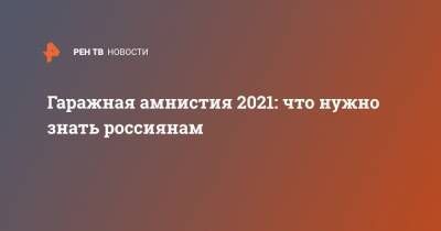 Гаражная амнистия 2021: что нужно знать россиянам - ren.tv