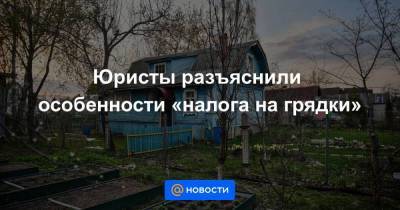 Алексей Гавришев - Юристы разъяснили особенности «налога на грядки» - smartmoney.one