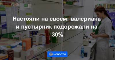 Настояли на своем: валериана и пустырник подорожали на 30% - news.mail.ru