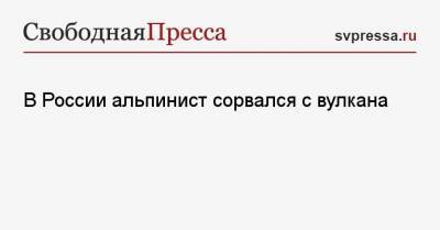 В России альпинист сорвался с вулкана - svpressa.ru - Санкт-Петербург - Волгоград