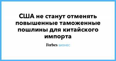 Дональд Трамп - Джозеф Байден - США не станут отменять повышенные таможенные пошлины для китайского импорта - forbes.ru - Китай - США