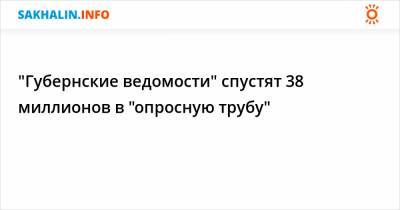 Валерий Лимаренко - "Губернские ведомости" спустят 38 миллионов в "опросную трубу" - sakhalin.info - Сахалинская обл.