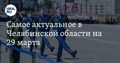 Алексей Текслер - Самое актуальное в Челябинской области на 29 марта. Парад Победы состоится, экс-главу района могут исключить из «Единой России» - ura.news - Челябинская обл. - Челябинск
