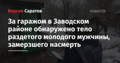 За гаражом в Заводском районе обнаружено тело раздетого молодого мужчины, замерзшего насмерть - nversia.ru - Саратовская обл. - Саратов