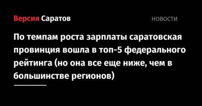 По темпам роста зарплаты саратовская провинция вошла в топ-5 федерального рейтинга (но она все еще ниже, чем в большинстве регионов) - nversia.ru