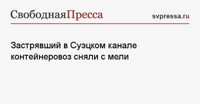Застрявший в Суэцком канале контейнеровоз сняли с мели - svpressa.ru