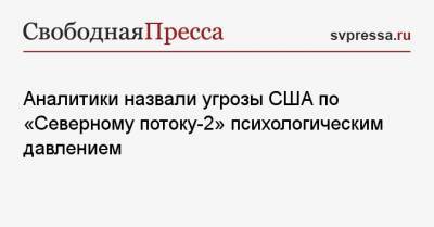Александр Камкин - Аналитики назвали угрозы США по «Северному потоку-2» психологическим давлением - svpressa.ru - Вашингтон
