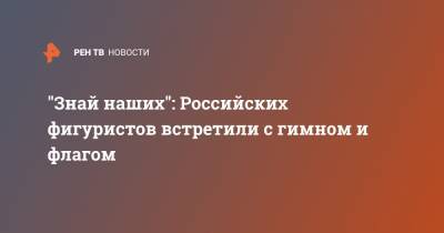 Елизавета Туктамышева - Анна Щербакова - Александра Трусова - Игорь Кастюкевич - "Знай наших": Российских фигуристов встретили с гимном и флагом - ren.tv