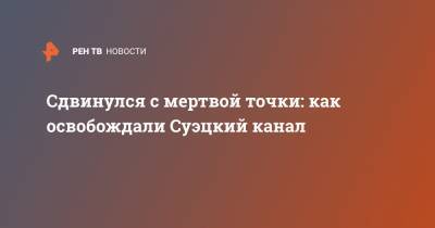 Сергей Кудь-Сверчков - Сдвинулся с мертвой точки: как освобождали Суэцкий канал - ren.tv