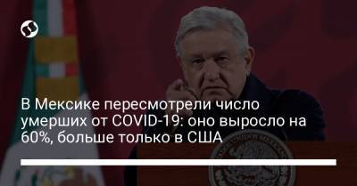 Мануэль Лопес Обрадор - В Мексике пересмотрели число умерших от COVID-19: оно выросло на 60%, больше только в США - liga.net - Мексика - Бразилия