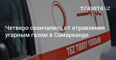 Четверо скончались от отравления угарным газом в Самарканде - gazeta.uz - Узбекистан - Самаркандская обл. - Самарканд