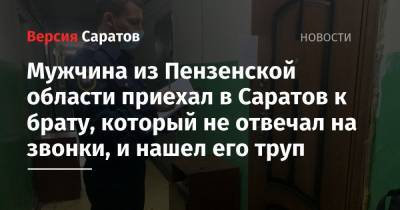 Мужчина из Пензенской области приехал в Саратов к брату, который не отвечал на звонки, и нашел его труп - nversia.ru - Саратовская обл. - Саратов - Пензенская обл.