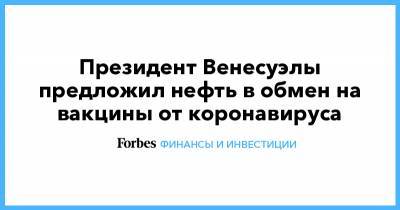 Президент Венесуэлы предложил нефть в обмен на вакцины от коронавируса - forbes.ru - Венесуэла