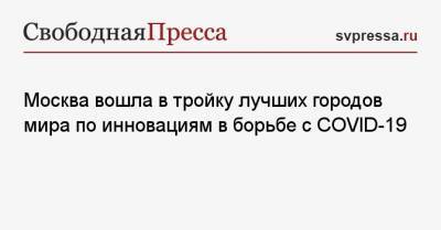 Сергей Собянин - Мира Городов - Москва вошла в тройку лучших городов мира по инновациям в борьбе с COVID-19 - svpressa.ru - Москва