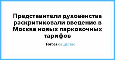 Вахтанг Кипшидзе - Представители духовенства раскритиковали введение в Москве новых парковочных тарифов - forbes.ru - Москва