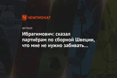 Ибрагимович: сказал партнёрам по сборной Швеции, что мне не нужно забивать голы - championat.com - Швеция - Косово