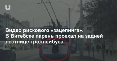 Видео рискового «зацепинга». В Витебске парень проехал на задней лестнице троллейбуса - news.tut.by - Витебск - Витебская обл.