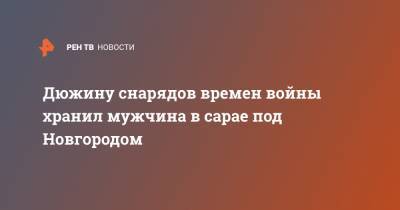 Дюжину снарядов времен войны хранил мужчина в сарае под Новгородом - ren.tv - Новгородская обл. - Липецкая обл. - Холм