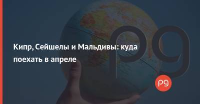 Кипр, Сейшелы и Мальдивы: куда поехать в апреле - thepage.ua - Южная Корея - США - Англия - Египет - Молдавия - Колумбия - Турция - Мексика - Судан - Ирак - Бразилия - Иран - Мальдивы - Барбадос - Болгария - Куба - Саудовская Аравия - Сербия - Кипр - Эмираты - Черногория - Нигерия - Ливан - Танзания - Иордания - Парагвай - Кения - Оман - Замбия