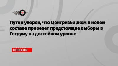 Элла Памфилова - Путин уверен, что Центризбирком в новом составе проведет предстоящие выборы в Госдуму на достойном уровне - echo.msk.ru - Москва