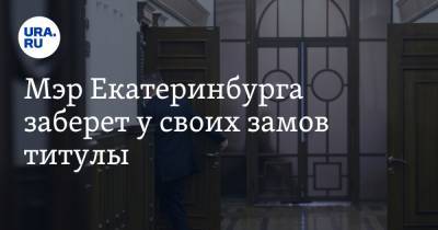 Алексей Орлов - Мэр Екатеринбурга заберет у своих замов титулы. И усилит соратницу - ura.news - Екатеринбург