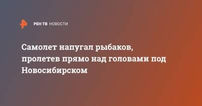 Самолет напугал рыбаков, пролетев прямо над головами под Новосибирском - ren.tv - Новосибирск - Новосибирская обл. - Бердск