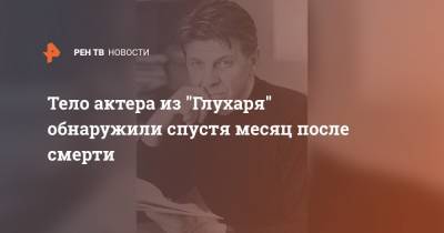 Тело актера из "Глухаря" обнаружили спустя месяц после смерти - ren.tv